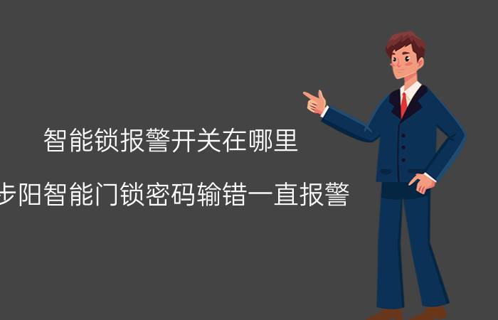 智能锁报警开关在哪里 步阳智能门锁密码输错一直报警？